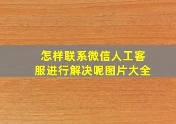 怎样联系微信人工客服进行解决呢图片大全