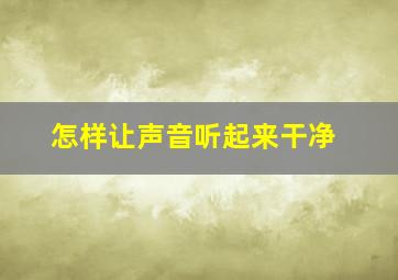 怎样让声音听起来干净