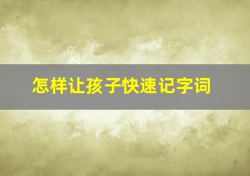 怎样让孩子快速记字词