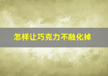 怎样让巧克力不融化掉