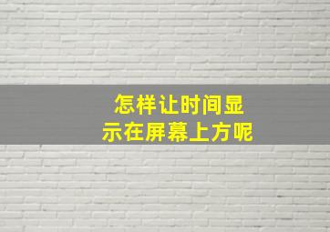 怎样让时间显示在屏幕上方呢