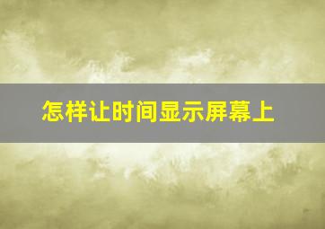 怎样让时间显示屏幕上