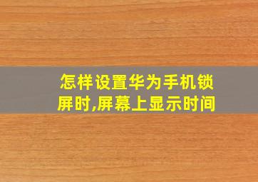 怎样设置华为手机锁屏时,屏幕上显示时间