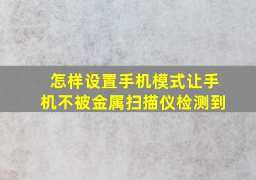 怎样设置手机模式让手机不被金属扫描仪检测到