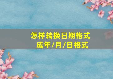 怎样转换日期格式成年/月/日格式