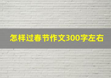 怎样过春节作文300字左右