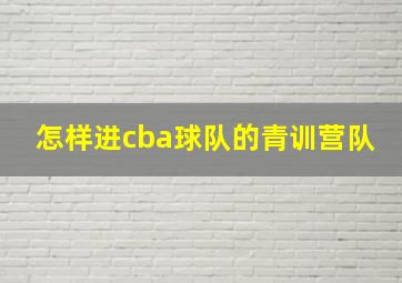 怎样进cba球队的青训营队