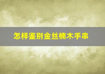 怎样鉴别金丝楠木手串