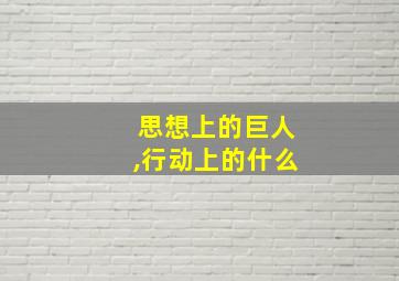 思想上的巨人,行动上的什么