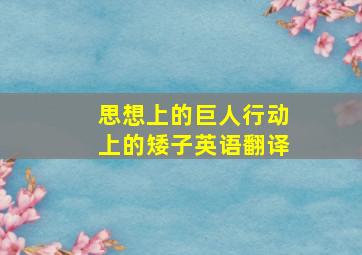 思想上的巨人行动上的矮子英语翻译