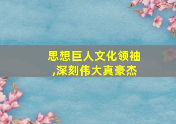 思想巨人文化领袖,深刻伟大真豪杰