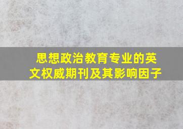 思想政治教育专业的英文权威期刊及其影响因子