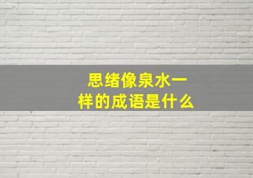 思绪像泉水一样的成语是什么