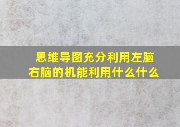 思维导图充分利用左脑右脑的机能利用什么什么