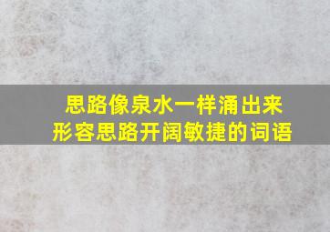 思路像泉水一样涌出来形容思路开阔敏捷的词语