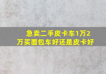 急卖二手皮卡车1万2万买面包车好还是皮卡好