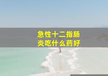 急性十二指肠炎吃什么药好