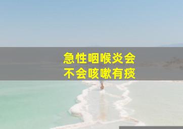 急性咽喉炎会不会咳嗽有痰