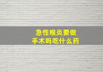 急性喉炎要做手术吗吃什么药