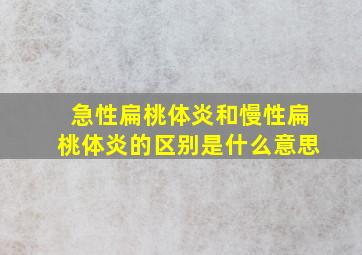 急性扁桃体炎和慢性扁桃体炎的区别是什么意思