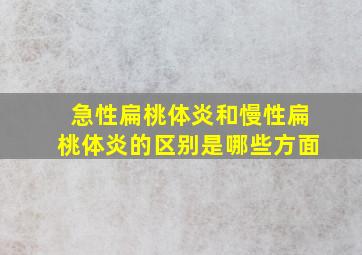 急性扁桃体炎和慢性扁桃体炎的区别是哪些方面