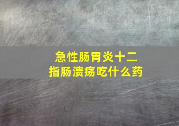 急性肠胃炎十二指肠溃疡吃什么药