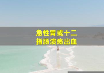 急性胃或十二指肠溃疡出血