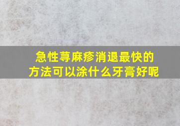 急性荨麻疹消退最快的方法可以涂什么牙膏好呢