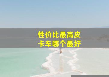 性价比最高皮卡车哪个最好