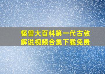 怪兽大百科第一代古敦解说视频合集下载免费