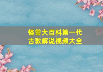 怪兽大百科第一代古敦解说视频大全