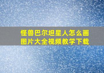 怪兽巴尔坦星人怎么画图片大全视频教学下载