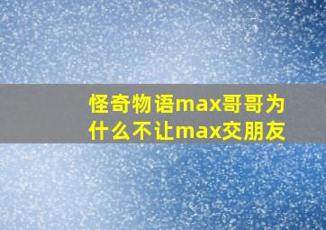 怪奇物语max哥哥为什么不让max交朋友