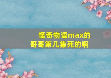 怪奇物语max的哥哥第几集死的啊