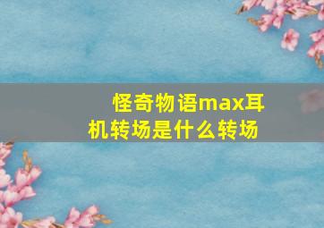 怪奇物语max耳机转场是什么转场