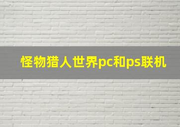 怪物猎人世界pc和ps联机