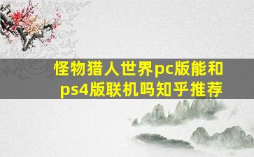 怪物猎人世界pc版能和ps4版联机吗知乎推荐