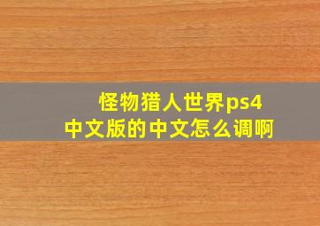 怪物猎人世界ps4中文版的中文怎么调啊