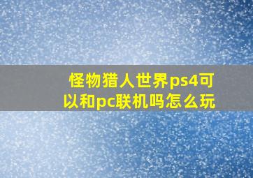 怪物猎人世界ps4可以和pc联机吗怎么玩