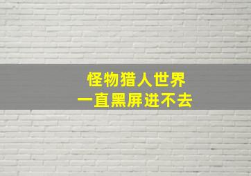 怪物猎人世界一直黑屏进不去