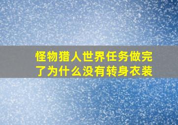 怪物猎人世界任务做完了为什么没有转身衣装