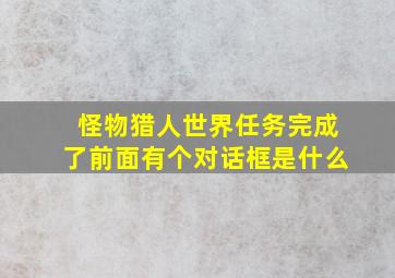 怪物猎人世界任务完成了前面有个对话框是什么