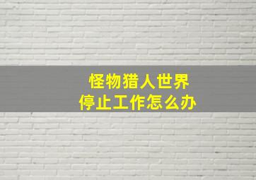 怪物猎人世界停止工作怎么办