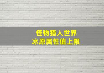 怪物猎人世界冰原属性值上限