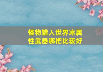 怪物猎人世界冰属性武器哪把比较好