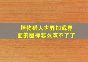 怪物猎人世界加载界面的图标怎么改不了了