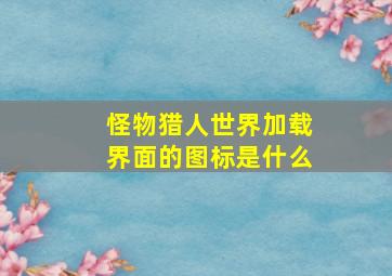 怪物猎人世界加载界面的图标是什么