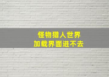 怪物猎人世界加载界面进不去