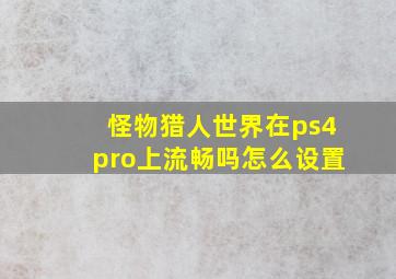 怪物猎人世界在ps4pro上流畅吗怎么设置