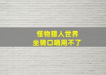 怪物猎人世界坐骑口哨用不了